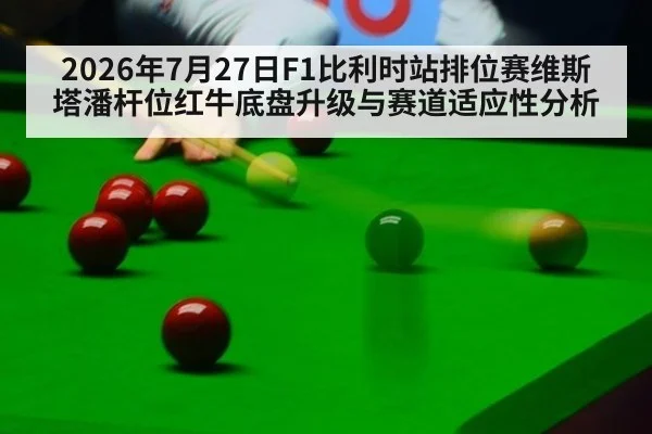 2026年7月27日F1比利时站排位赛维斯塔潘杆位红牛底盘升级与赛道适应性分析