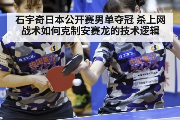 石宇奇日本公开赛男单夺冠 杀上网战术如何克制安赛龙的技术逻辑