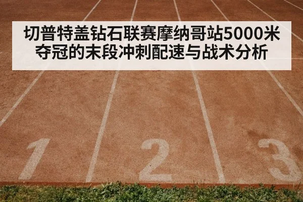 切普特盖钻石联赛摩纳哥站5000米夺冠的末段冲刺配速与战术分析